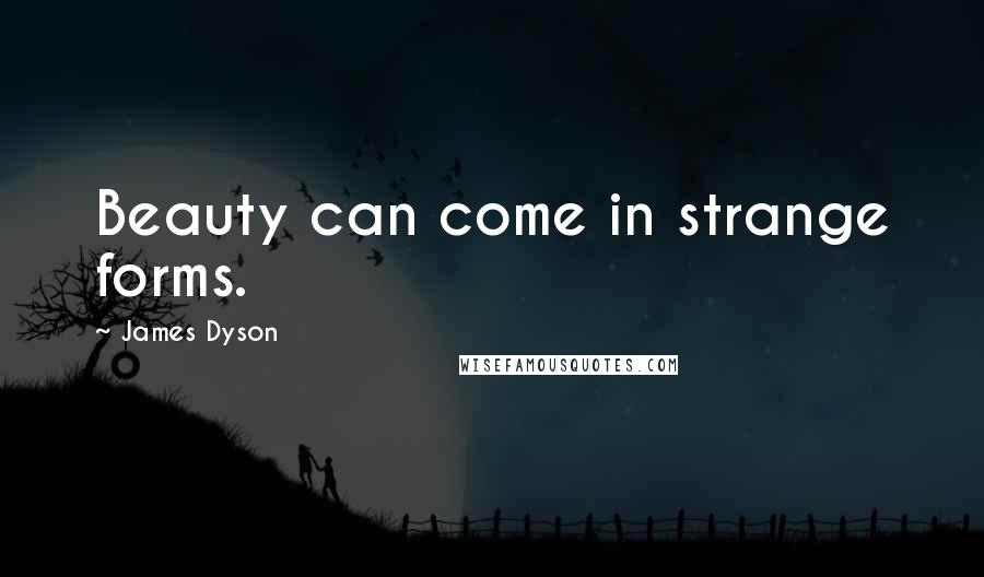 James Dyson Quotes: Beauty can come in strange forms.