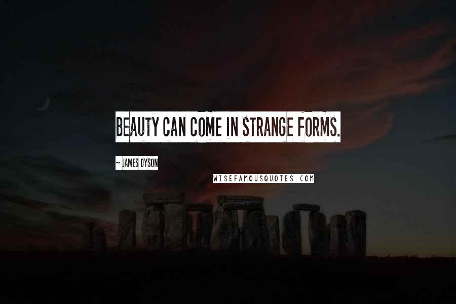 James Dyson Quotes: Beauty can come in strange forms.