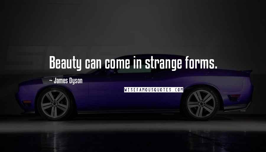 James Dyson Quotes: Beauty can come in strange forms.