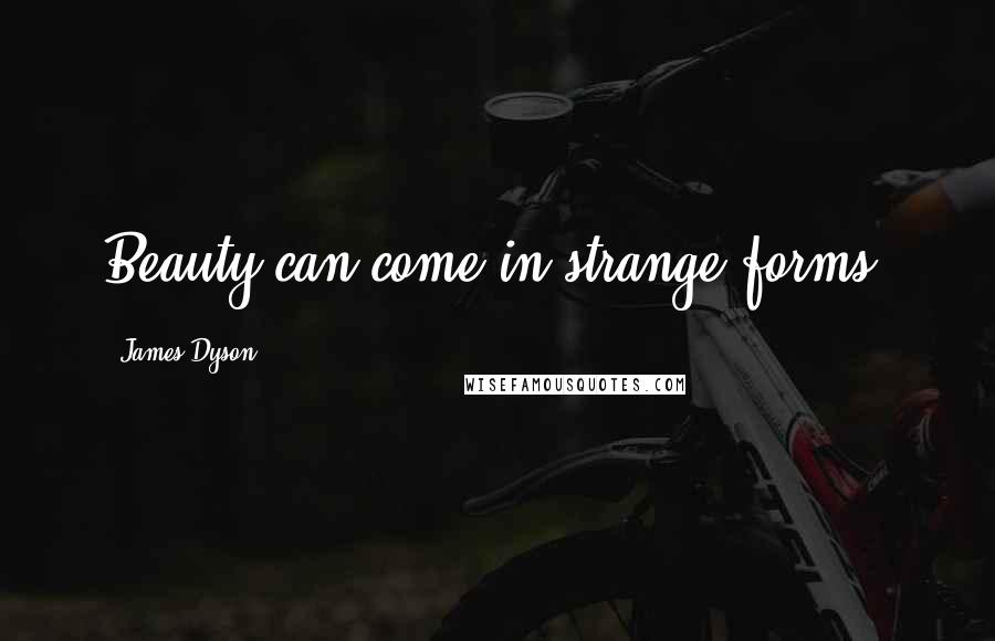 James Dyson Quotes: Beauty can come in strange forms.