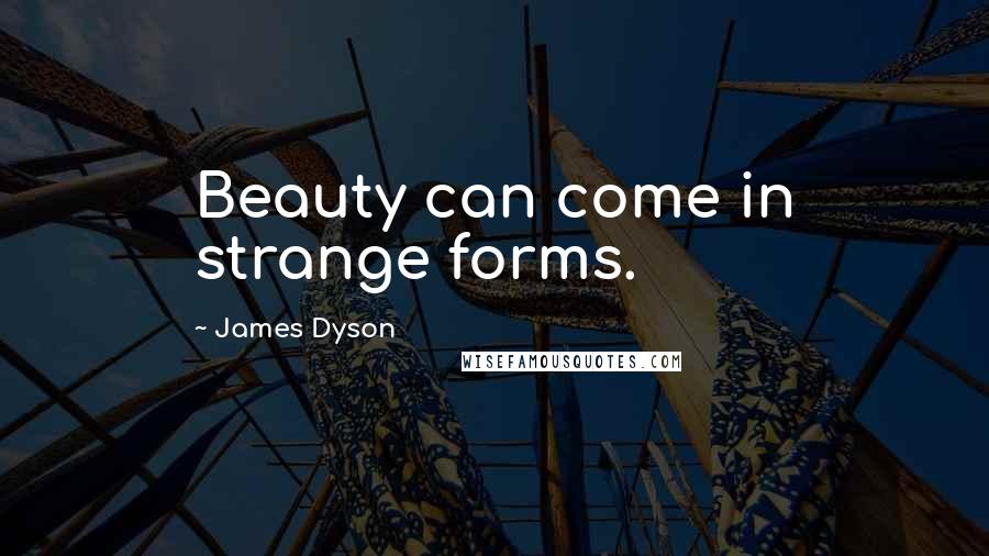 James Dyson Quotes: Beauty can come in strange forms.