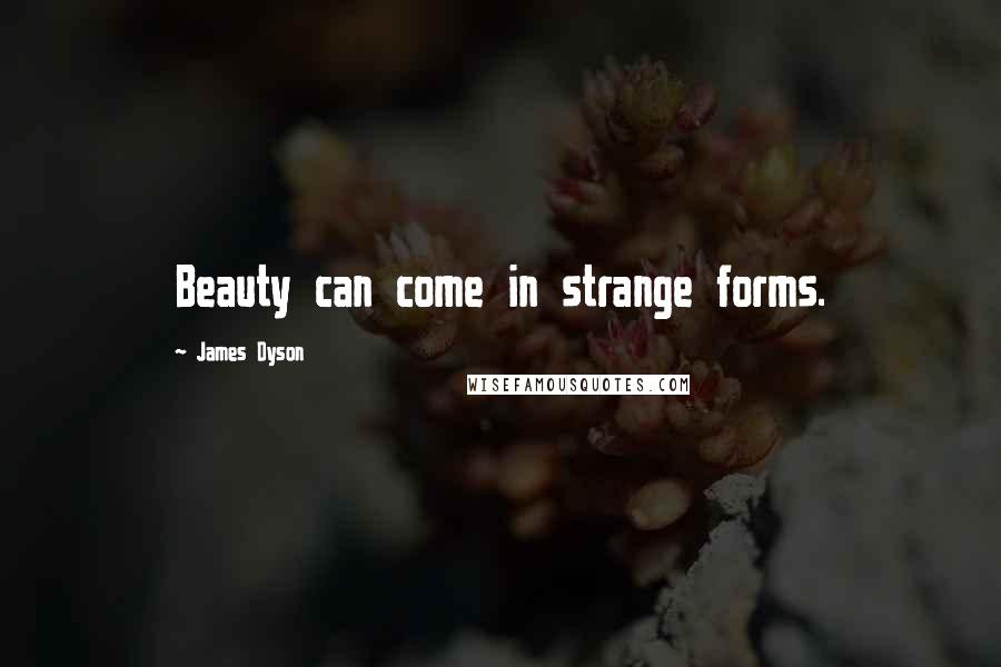 James Dyson Quotes: Beauty can come in strange forms.