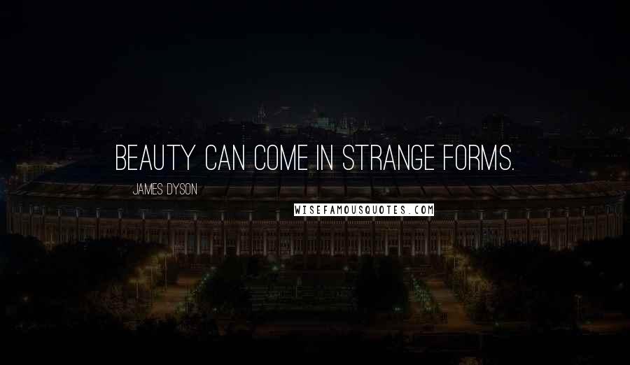 James Dyson Quotes: Beauty can come in strange forms.