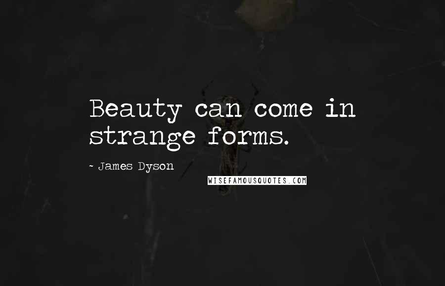 James Dyson Quotes: Beauty can come in strange forms.