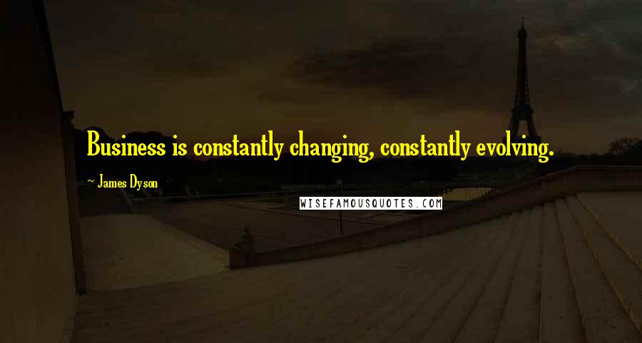 James Dyson Quotes: Business is constantly changing, constantly evolving.