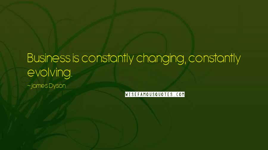 James Dyson Quotes: Business is constantly changing, constantly evolving.