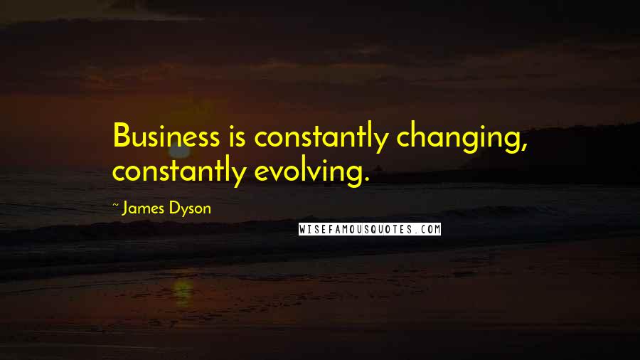 James Dyson Quotes: Business is constantly changing, constantly evolving.