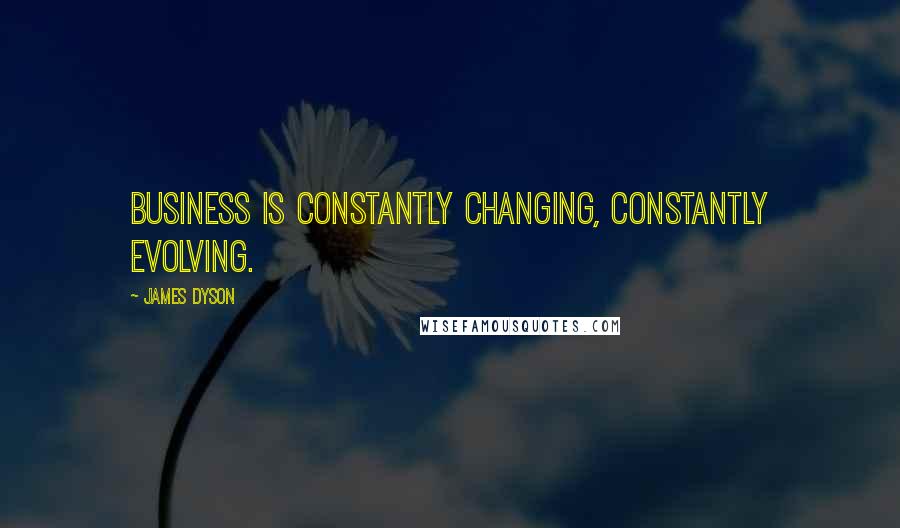 James Dyson Quotes: Business is constantly changing, constantly evolving.