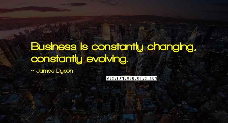 James Dyson Quotes: Business is constantly changing, constantly evolving.