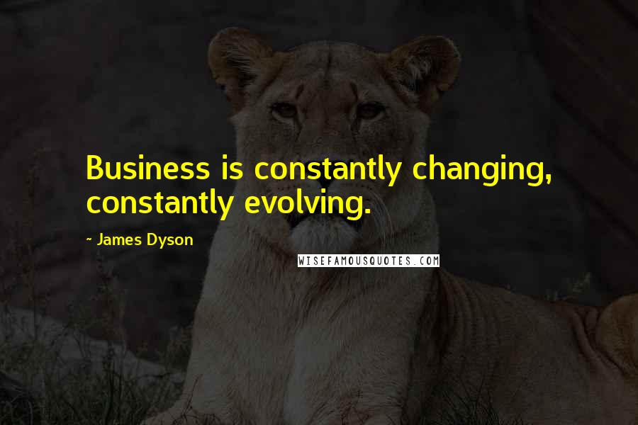 James Dyson Quotes: Business is constantly changing, constantly evolving.