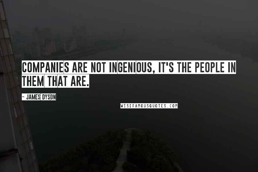 James Dyson Quotes: Companies are not ingenious, it's the people in them that are.