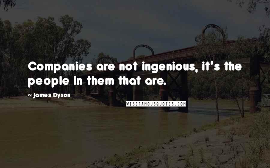 James Dyson Quotes: Companies are not ingenious, it's the people in them that are.