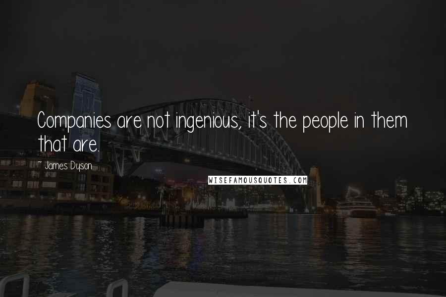 James Dyson Quotes: Companies are not ingenious, it's the people in them that are.