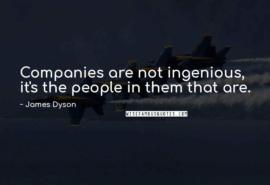 James Dyson Quotes: Companies are not ingenious, it's the people in them that are.