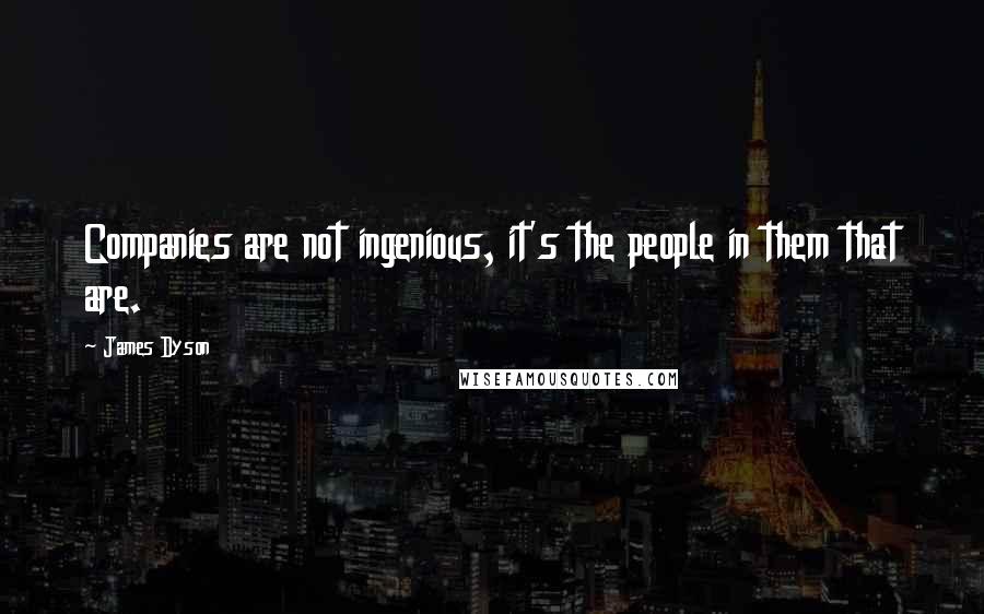 James Dyson Quotes: Companies are not ingenious, it's the people in them that are.