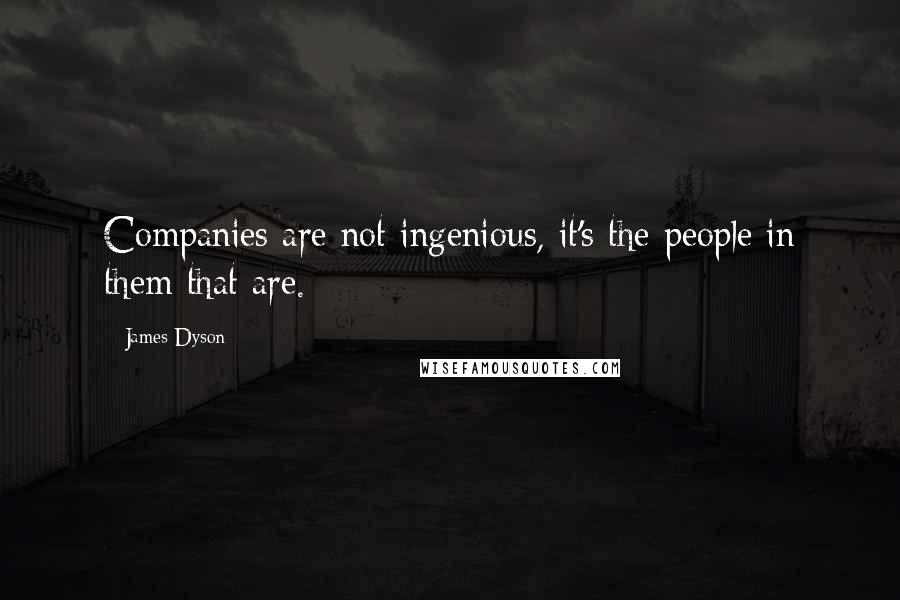 James Dyson Quotes: Companies are not ingenious, it's the people in them that are.