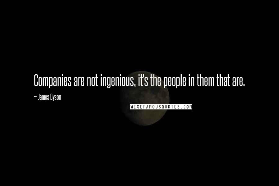 James Dyson Quotes: Companies are not ingenious, it's the people in them that are.