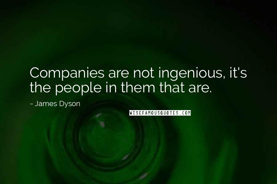 James Dyson Quotes: Companies are not ingenious, it's the people in them that are.