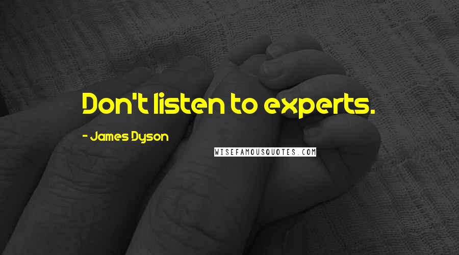 James Dyson Quotes: Don't listen to experts.