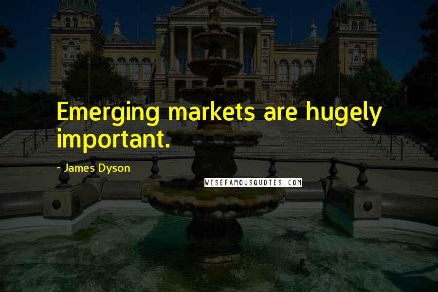 James Dyson Quotes: Emerging markets are hugely important.
