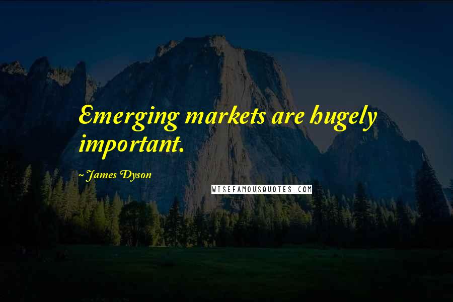 James Dyson Quotes: Emerging markets are hugely important.