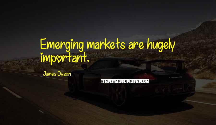 James Dyson Quotes: Emerging markets are hugely important.