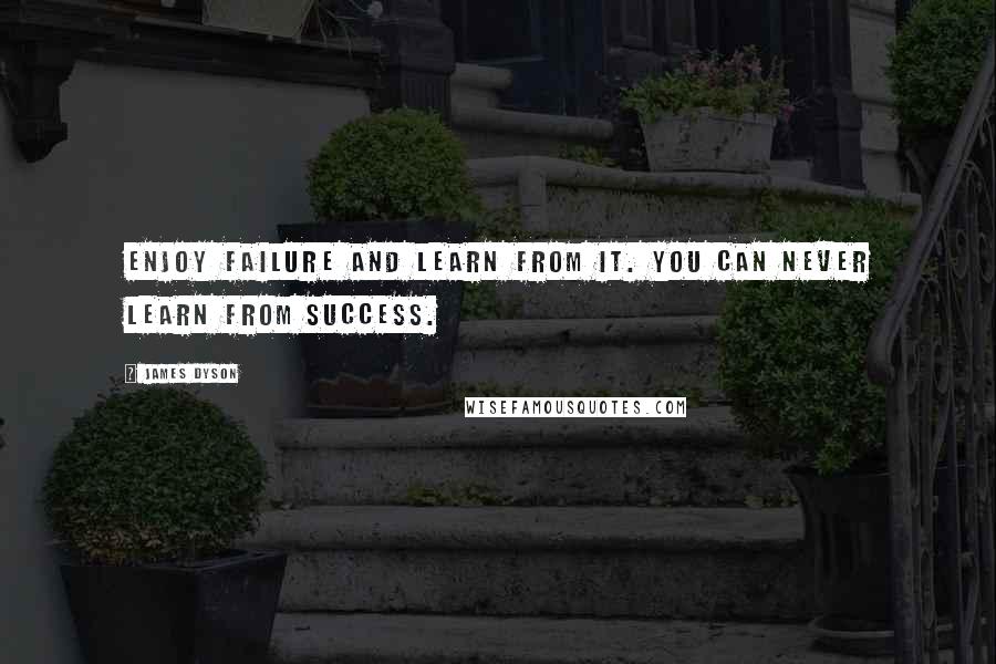 James Dyson Quotes: Enjoy failure and learn from it. You can never learn from success.