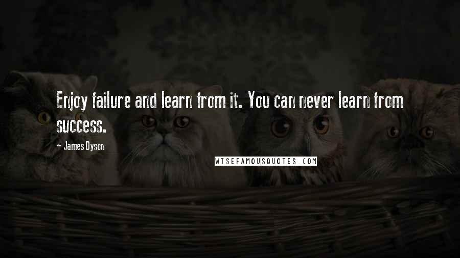 James Dyson Quotes: Enjoy failure and learn from it. You can never learn from success.