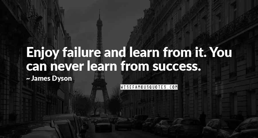 James Dyson Quotes: Enjoy failure and learn from it. You can never learn from success.