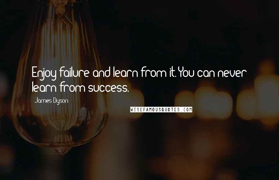 James Dyson Quotes: Enjoy failure and learn from it. You can never learn from success.