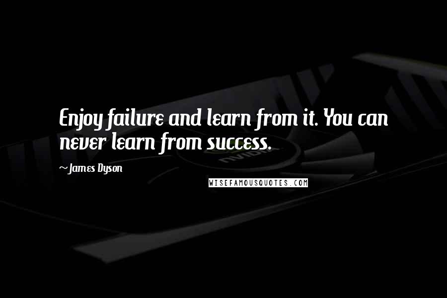 James Dyson Quotes: Enjoy failure and learn from it. You can never learn from success.