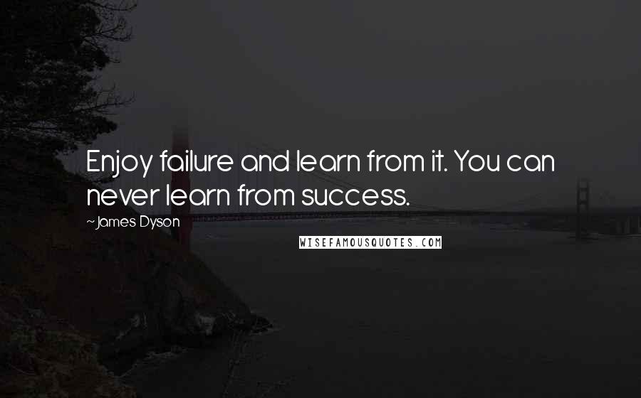 James Dyson Quotes: Enjoy failure and learn from it. You can never learn from success.