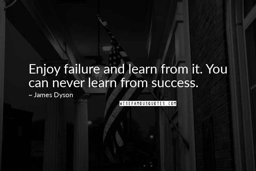 James Dyson Quotes: Enjoy failure and learn from it. You can never learn from success.