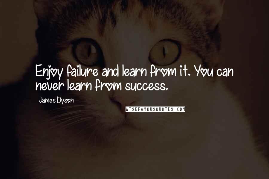 James Dyson Quotes: Enjoy failure and learn from it. You can never learn from success.