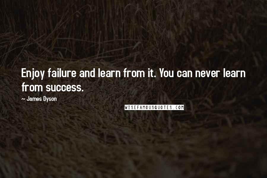 James Dyson Quotes: Enjoy failure and learn from it. You can never learn from success.