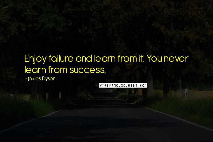 James Dyson Quotes: Enjoy failure and learn from it. You never learn from success.
