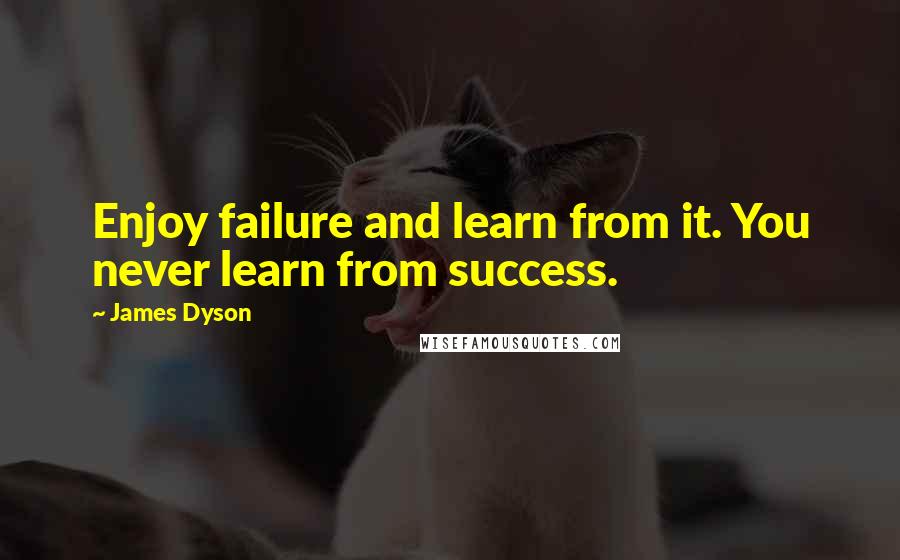 James Dyson Quotes: Enjoy failure and learn from it. You never learn from success.