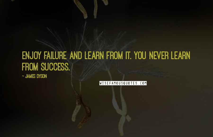 James Dyson Quotes: Enjoy failure and learn from it. You never learn from success.