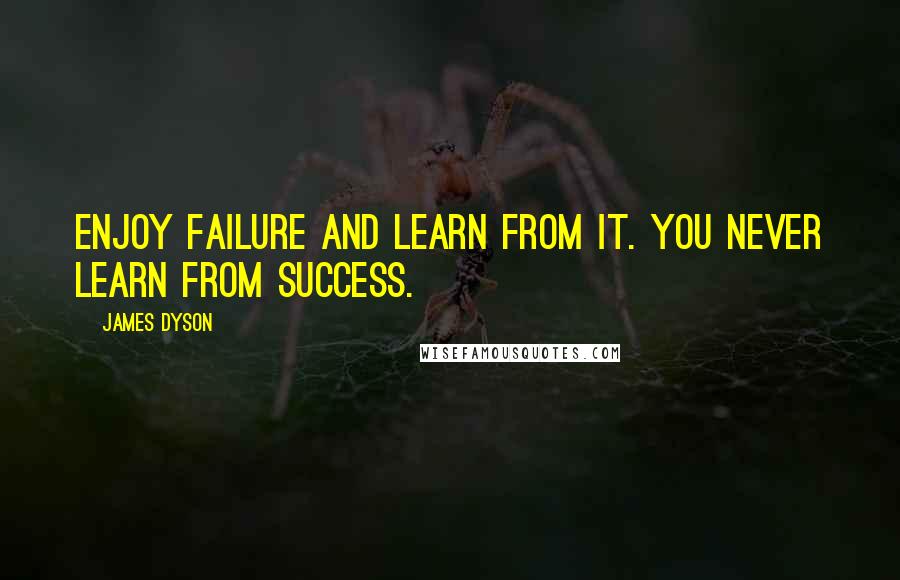 James Dyson Quotes: Enjoy failure and learn from it. You never learn from success.