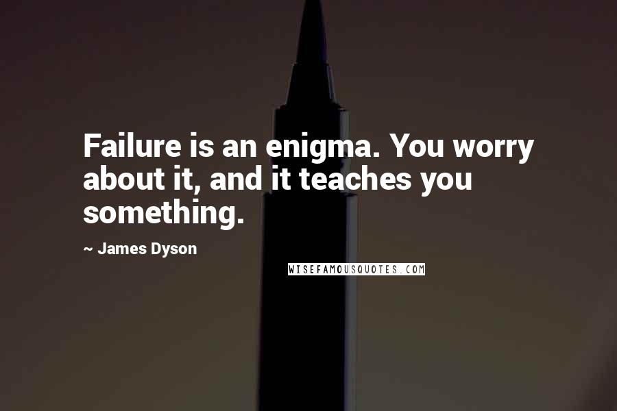 James Dyson Quotes: Failure is an enigma. You worry about it, and it teaches you something.