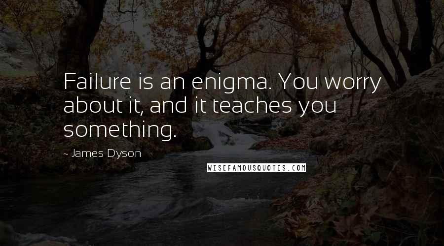 James Dyson Quotes: Failure is an enigma. You worry about it, and it teaches you something.