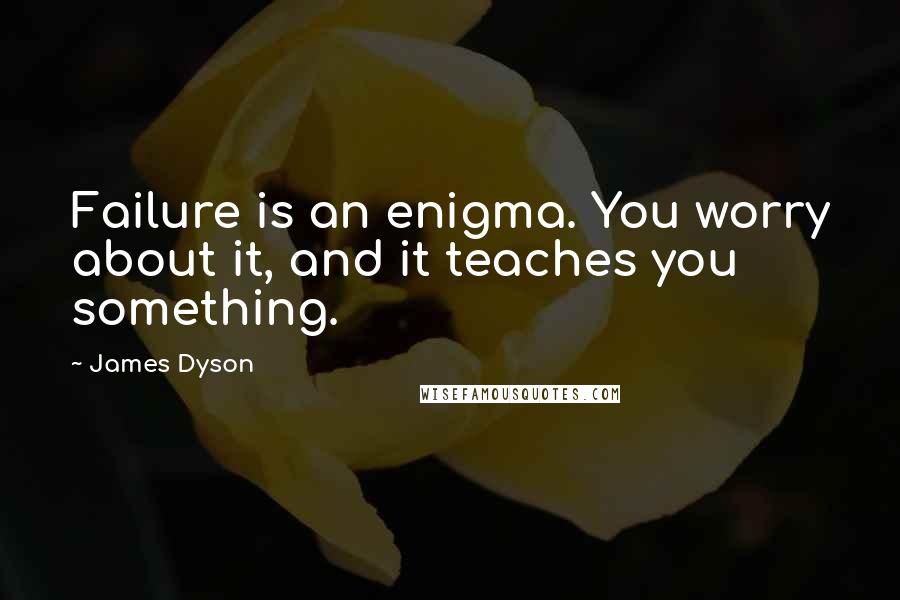 James Dyson Quotes: Failure is an enigma. You worry about it, and it teaches you something.