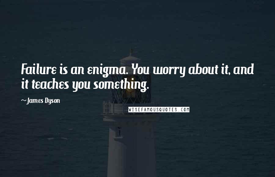 James Dyson Quotes: Failure is an enigma. You worry about it, and it teaches you something.