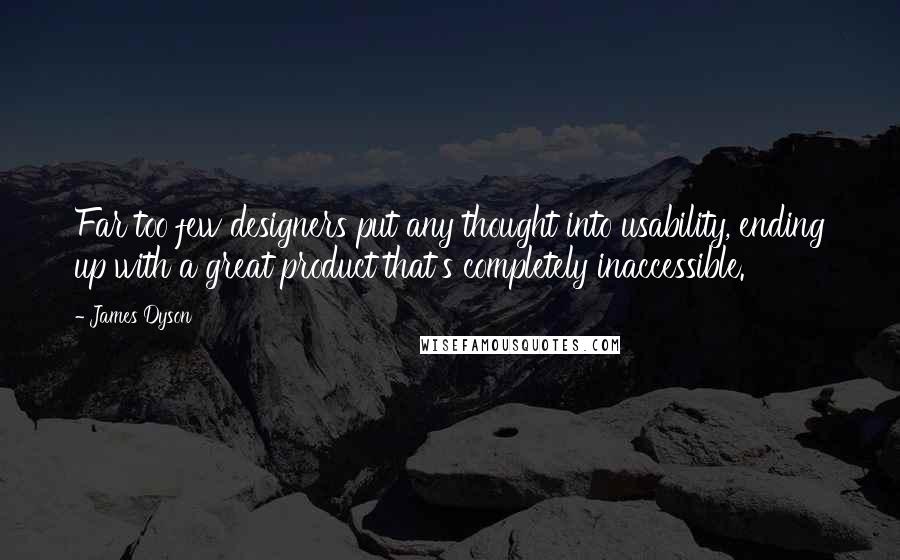 James Dyson Quotes: Far too few designers put any thought into usability, ending up with a great product that's completely inaccessible.