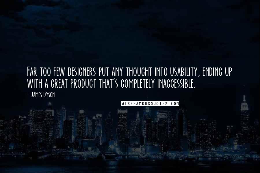 James Dyson Quotes: Far too few designers put any thought into usability, ending up with a great product that's completely inaccessible.