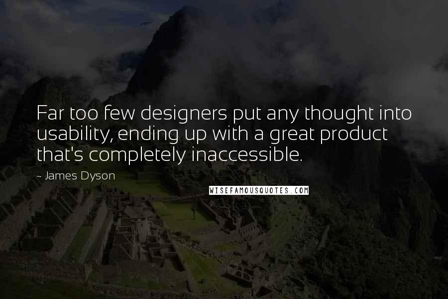 James Dyson Quotes: Far too few designers put any thought into usability, ending up with a great product that's completely inaccessible.
