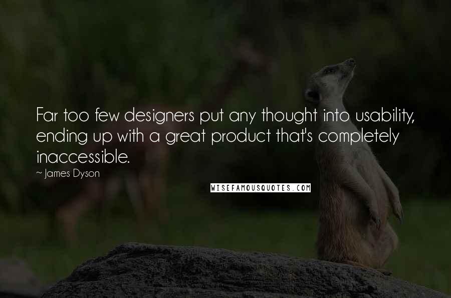 James Dyson Quotes: Far too few designers put any thought into usability, ending up with a great product that's completely inaccessible.