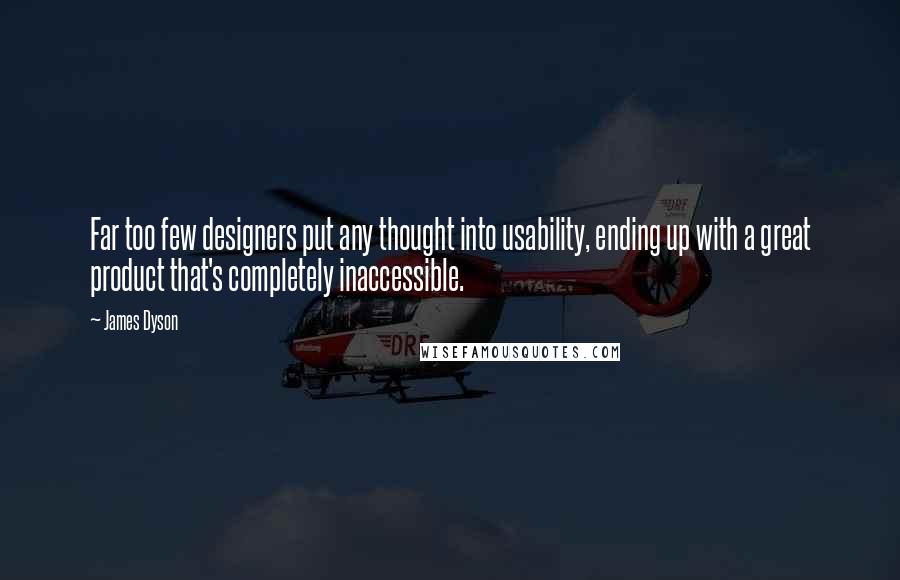 James Dyson Quotes: Far too few designers put any thought into usability, ending up with a great product that's completely inaccessible.