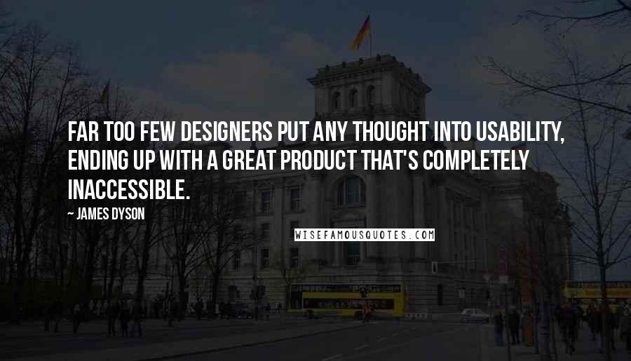 James Dyson Quotes: Far too few designers put any thought into usability, ending up with a great product that's completely inaccessible.