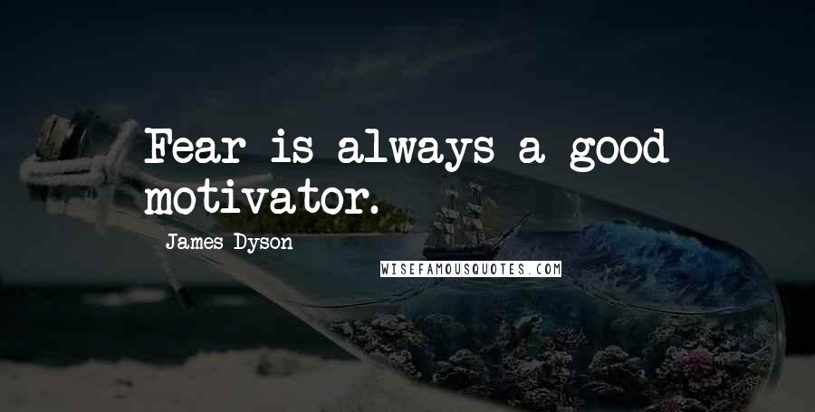 James Dyson Quotes: Fear is always a good motivator.